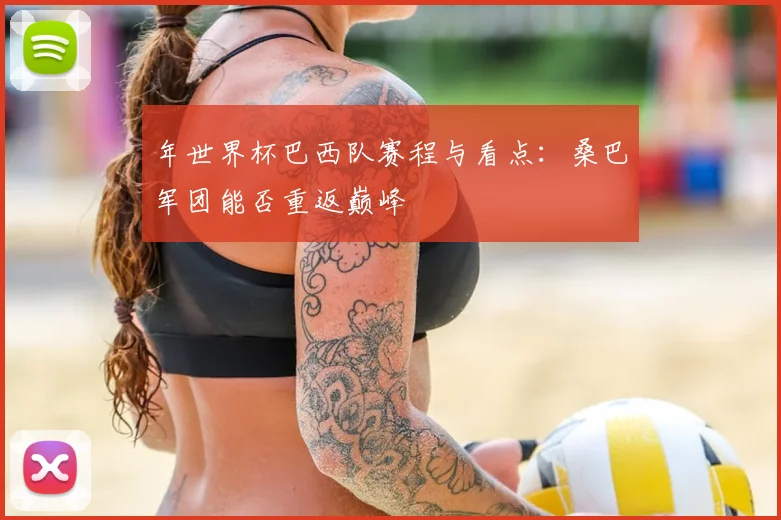 年世界杯巴西队赛程与看点:桑巴军团能否重返巅峰