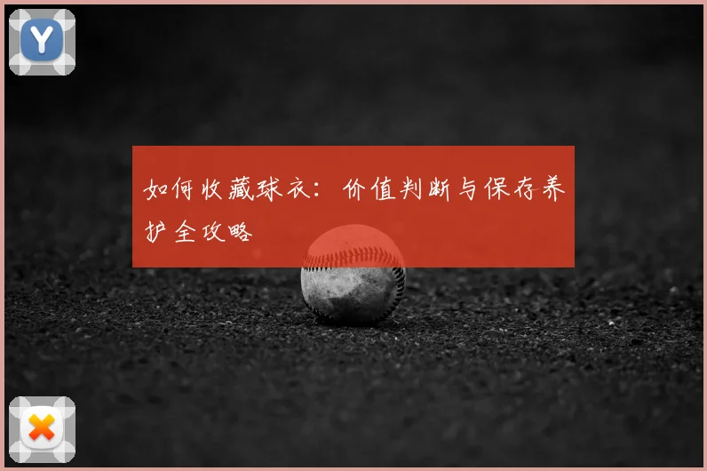 如何收藏球衣：价值判断与保存养护全攻略