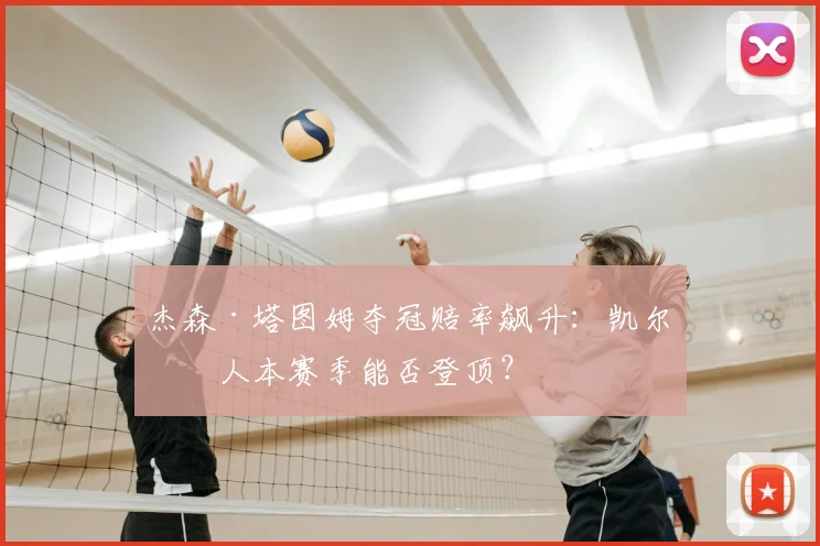 杰森·塔图姆夺冠赔率飙升:凯尔特人本赛季能否登顶?