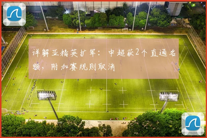 详解亚精英扩军：中超获2个直通名额，附加赛规则取消