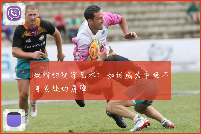 坎特的防守艺术:如何成为中场不可或缺的屏障