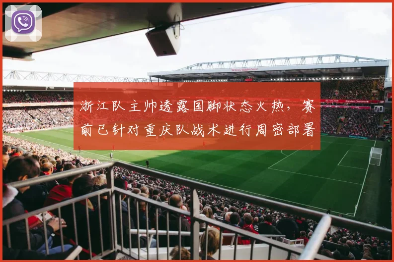 浙江队主帅透露国脚状态火热，赛前已针对重庆队战术进行周密部署