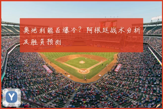 奥地利能否爆冷？阿根廷战术分析及胜负预测