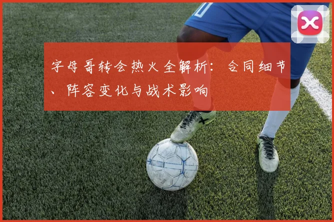 字母哥转会热火全解析:合同细节、阵容变化与战术影响