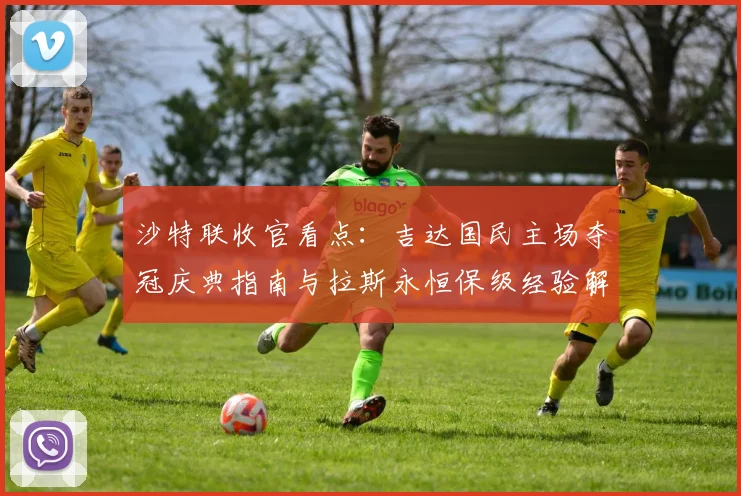 沙特联收官看点：吉达国民主场夺冠庆典指南与拉斯永恒保级经验解析