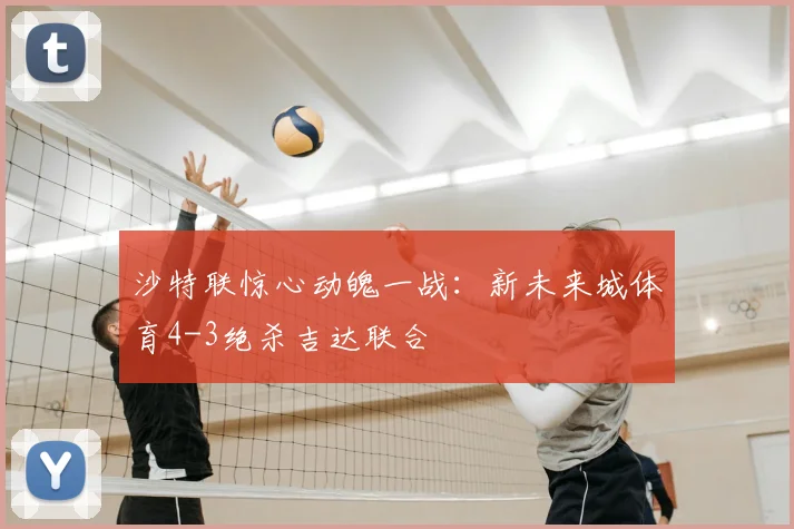 沙特联惊心动魄一战:新未来城体育4-3绝杀吉达联合